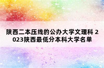 陕西二本压线的公办大学文理科 2023陕西最低分本科大学名单